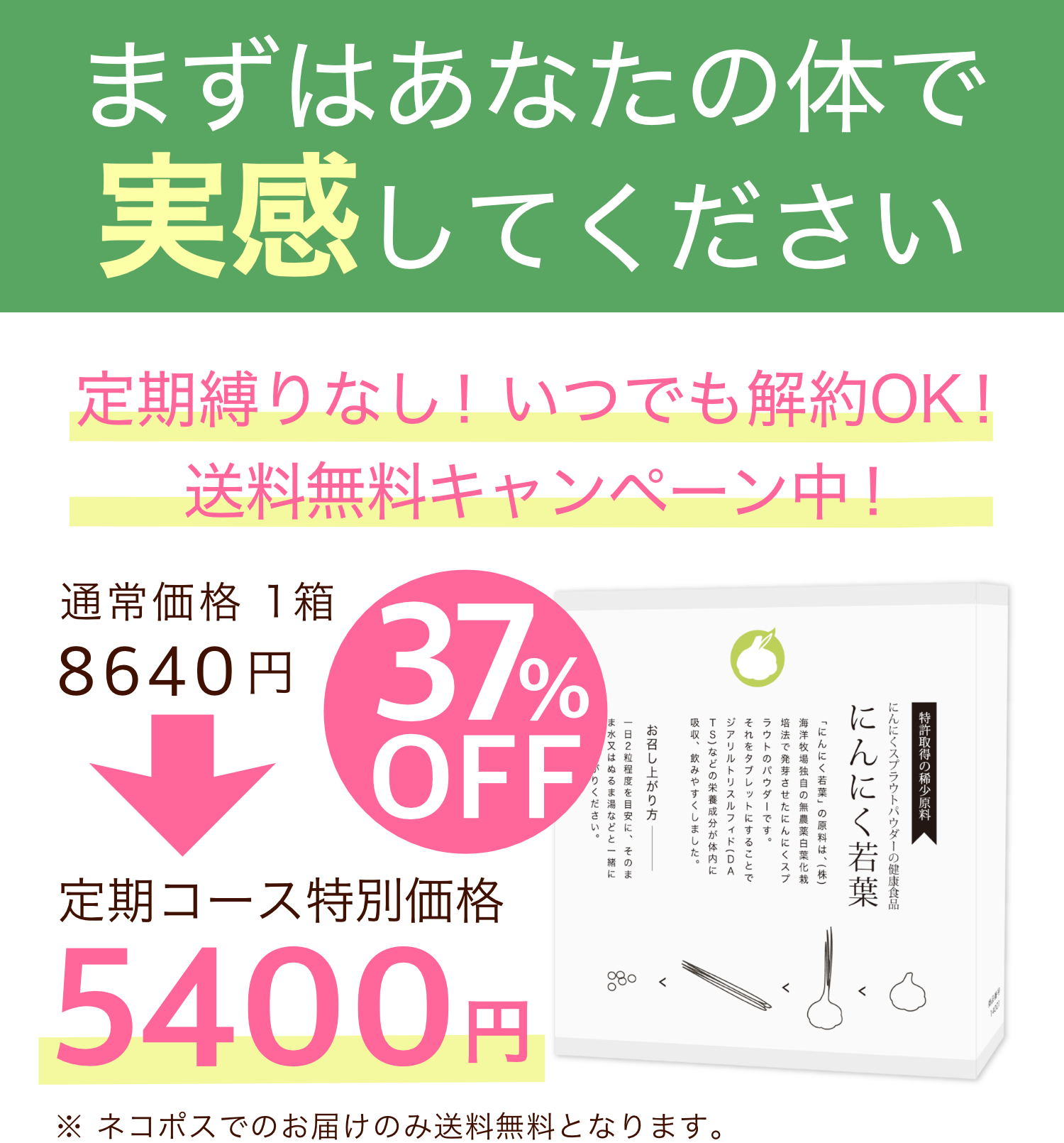 まずはあなたの体で実感してください。定期縛りなし！いつでも解約OK！定期コース特別価格！送料無料キャンペーン中！